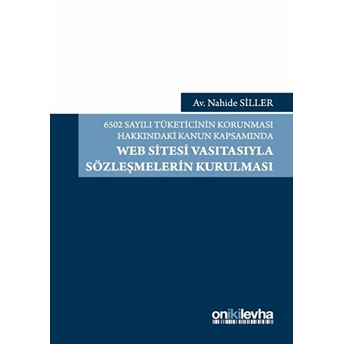 6502 Sayılı Tüketicinin Korunması Hakkındaki Kanun Kapsamında Web Sitesi Vasıtasıyla Sözleşmelerin Kurulması - Nahide Siller