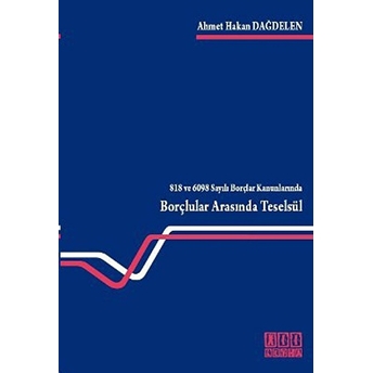 818 Ve 6098 Sayılı Borçlar Kanunlarında Borçlular Arasında Teselsül-Ahmet Hakan Dağdelen