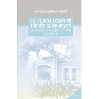 90. Yılında Lozan Ve Türkiye Cumhuriyeti Uluslararası Sempozyumu Bildirileri - Cilt 1 Duygu Türker Çelik