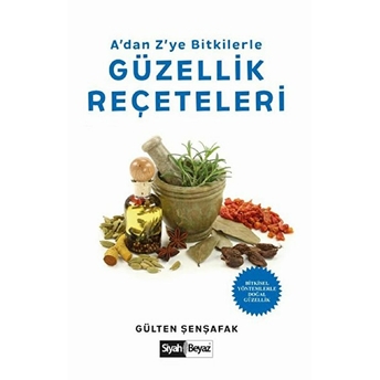 A’dan Z’ye Bitkilerle Güzellik Reçeteleri - Bitkisel Yöntemlerle Doğal Güzellik Gülten Şenşafak