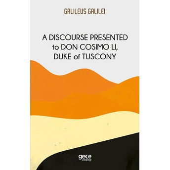 A Discourse Presented To Don Cosimo Li, Duke Of Tuscony - Galileo Galilei