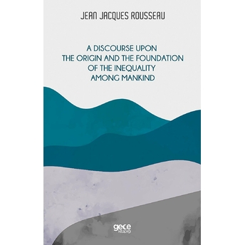 A Discourse Upon The Origin And The Foundation Of The Inequality Among Mankind - Jean Jacques Rouesseau