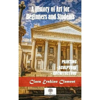 A History Of Art For Beginners And Students Clara Erskine Clement