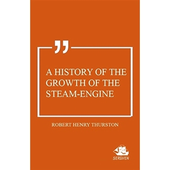 A History Of The Growth Of The Steam-Engine Robert Henry Thurston