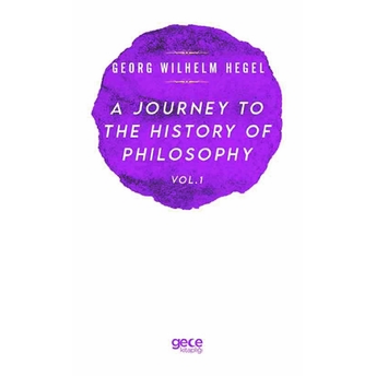 A Journey To The Hıstory Of Phılosophy Vol . I - Georg Wılhelm Frıedrıch Hegel