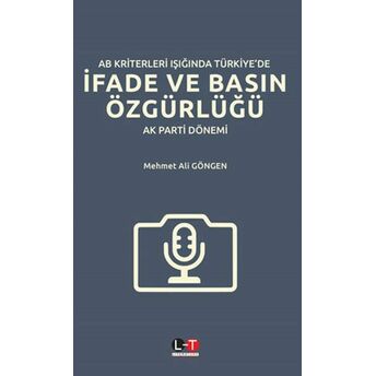 Ab Kriterleri Işığında Türkiye'de Ifade Ve Basın Özgürlüğü: Ak Parti Dönemi Mehmet Ali Göngen