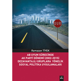 Ab Uyum Sürecinde Ak Parti Dönemi (2002-2015) Dezavantajlı Gruplara Yönelik Sosyal Politika Uygulama Ramazan Tiyek