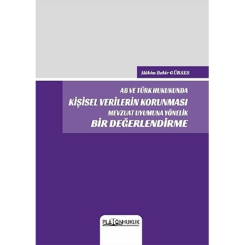 Ab Ve Türk Hukukunda Kişisel Verilerin Korunması Mevzuat Uyumuna Yönelik Bir Değerlendirme - Bekir Gürses