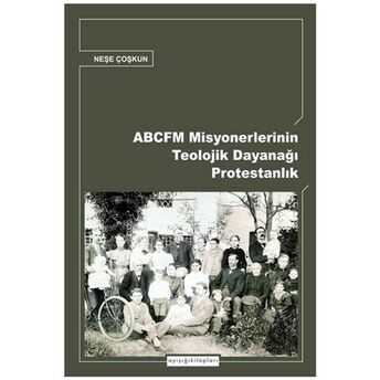 Abcfm Misyonerlerinin Teolojik Dayanağı Protestanlık Neşe Coşkun