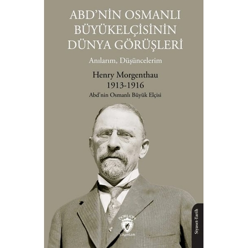 Abd’nin Osmanlı Büyükelçisinin Dünya Görüşleri (Anılarım, Düşüncelerim) Henry Morgenthau