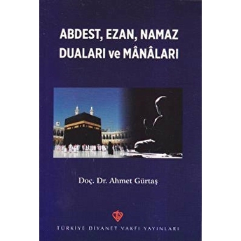 Abdest, Ezan, Namaz Duaları Ve Manaları Ahmet Gürtaş