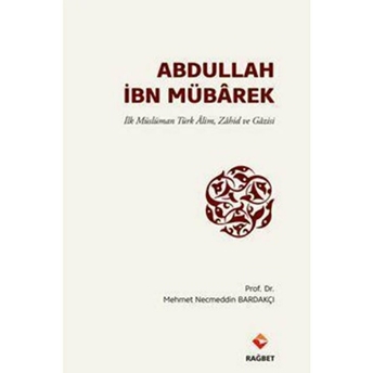 Abdullah Ibn Mübârek - Ilk Müslüman Türk Alim Zahid Ve Gazisi Mehmet Necmeddin Bardakçı