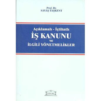 Açıklamalı - Içtihatlı Iş Kanunu Ve Ilgili Yönetmelikler Savaş Taşkent