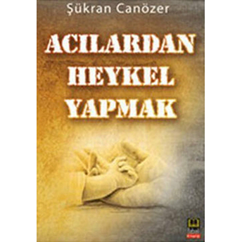 Acılardan Heykel Yapmak Şükran Canözer