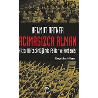 Acımasızca Alman: Hitler Diktatörlüğünde Failler Ve Kurbanlar Helmut Ortner