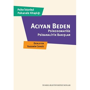 Acıyan Beden Psikosomatiğe Psikanalitik Bakışlar Kolektif