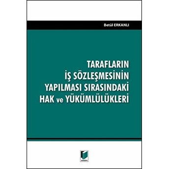 Adalet Yayınevi Tarafların Iş Sözleşmesinin Yapılması Sırasındaki Hak Ve Yükümlülükleri - Betül Erkanlı