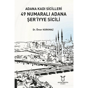 Adana Kadı Sicilleri 49 Numaralı Adana Şer‘iyye Sicili - Ömer Korkmaz