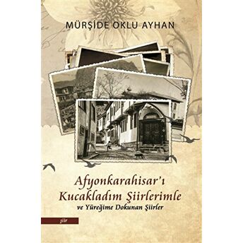 Afyonkarahisar'I Kucakladım Şiirlerimle Ve Yüreğime Dokunan Şiirler Mürşide Oklu Ayhan