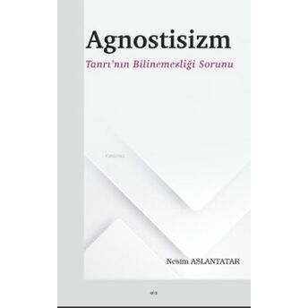 Agnostisizm ;Tanrı’nın Bilinemezliği Sorunu Nesim Aslantatar