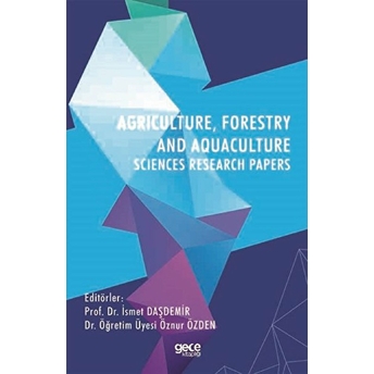 Agrıculture, Forestry And Aquaculture Scıences Research Papers - Prof. Dr. Ismet Daşdemir Dr. Öğretim Üyesi Öznur Özden