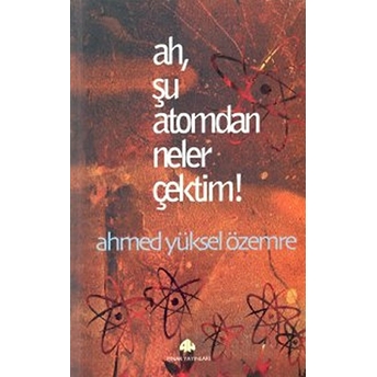 Ah, Şu Atomdan Neler Çektim! Ahmed Yüksel Özemre