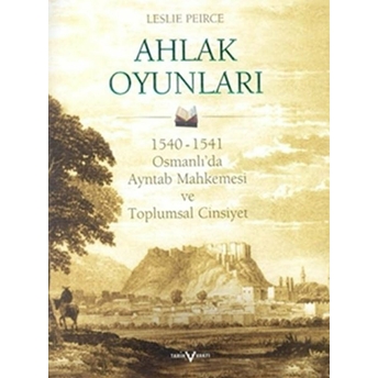 Ahlak Oyunları 1540 - 1541 Osmanlı'da Ayntab Mahkemesi Ve Toplumsal Cinsiyet Leslie Peirce