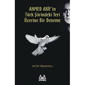 Ahmed Arif’in Türk Şiirindeki Yeri Üzerine Bir Deneme Vecihi Timuroğlu