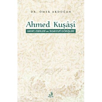 Ahmed Kuşaşi Hayatı, Eserleri Ve Tasavvufi Görüşleri Ömer Akdoğan