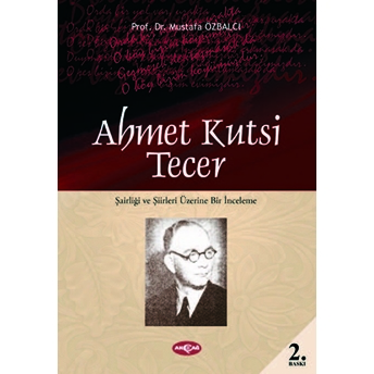 Ahmet Kutsi Tecer: Şairliği Ve Şiirleri Üzerine Bir Inceleme Mustafa Özbalcı