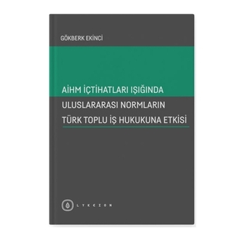 Aihm Içtihatları Işığında Uluslararası Normların Türk Toplu Iş Hukukuna Etkisi Gökberk Ekinci