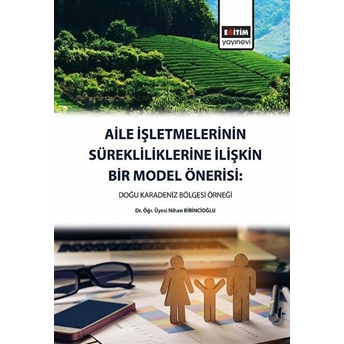 Aile Işletmelerinin Sürekliliklerine Yönelik Bir Model Önerisi - Doğu Karadeniz Bölgesi Nihan Birincioğlu