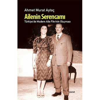 Ailenin Serencamı / Türkiye'de Modern Aile Fikrinin Oluşması Ahmet Murat Aytaç