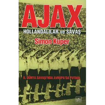 Ajax: Hollandalılar Ve Savaş 2. Dünya Savaşı'nda Avrupa'da Futbol Simon Kuper