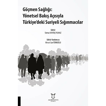 Akademisyen Kitabevi Göçmen Sağlığı: Yönetsel Bakış Açısıyla Türkiye’deki Suriyeli Sığınmacılar - Fatma Kantaş Yılmaz