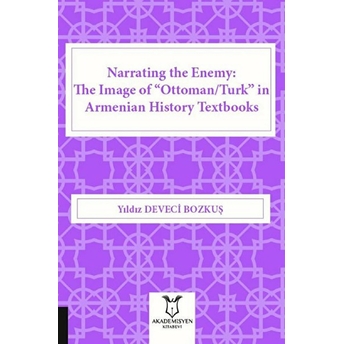 Akademisyen Kitabevi Narrating The Enemy: The Image Of “Ottoman-Turk” In Armenian History Textbooks - Yıldız Deveci Bozkuş