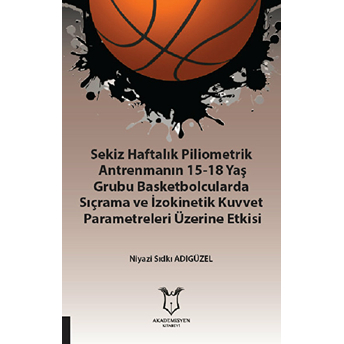 Akademisyen Kitabevi Sekiz Haftalık Pilometrik Antrenmanın 15-18 Yaş Grubu Basketbolcularda Sıçrama Ve Izokinetik Kuvvet - Niyazi Sıdkı Adıgüzel