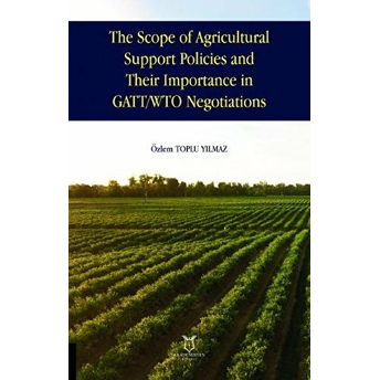 Akademisyen Kitabevi The Scope Of Agricultural Support Policies And Their Importance In Gatt/Wto Negotiations - Özlem Toplu Yılmaz