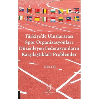 Akademisyen Kitabevi Türkiye’de Uluslararası Spor Organizasyonları Düzenleyen Federasyonların Karşılaştıkları Problemler - Tolga Tek