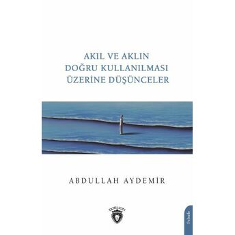 Akıl Ve Aklın Doğru Kullanılması Üzerine Düşünceler Abdullah Aydemir