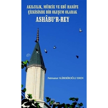 Akılcılık, Mürcie Ve Ebu Hanife Çizgisinde Bir Oluşum Olarak Ashabu’r-Rey - Fatmanur Alibekiroğlu Eren