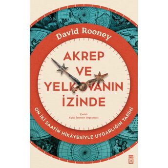 Akrep Ve Yelkovanın Izinde & On Iki Saatin Hikâyesiyle Uygarlığın Tarihi David Rooney