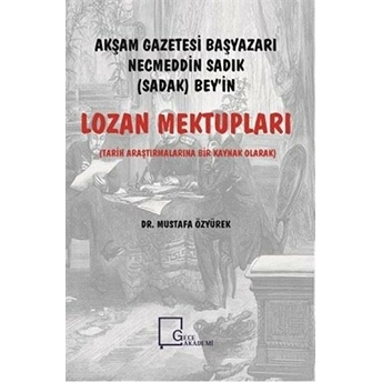 Akşam Gazetesi Başyazarı Necmeddin Sadık (Sadak) Bey’in Lozan Mektupları - Mustafa Özyürek