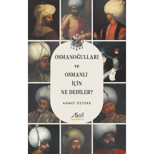 Aktif Yayınevi Osmanoğulları Ve Osmanlı Için Ne Dediler? - Ahmet Öztürk