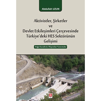 Aktivistler, Şirketler Ve Devlet Etkileşimleri Çerçevesinde Türkiye'deki Hes Sektörünün Gelişimi - Abdullah Uzun