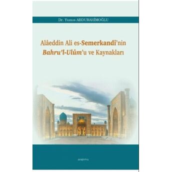 Alâeddin Ali Es-Semerkandî’nin Bahru’l-Ulûm’u Ve Kaynakları Yunus Abdurrahimoğlu