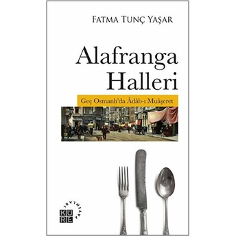 Alafranga Halleri - Geç Osmanlı'da Adab-I Muaşeret Fatma Tunç Yaşar