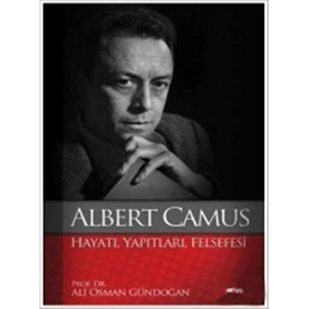 Albert Camus : Hayatı Yapıtları Felsefesi Ali Osman Gündoğan