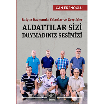 Aldattılar Sizi Duymadınız Sesimizi Balyoz Davasında Yalanlar Ve Gerçekler Can Erenoğlu