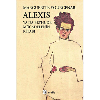 Alexis Ya Da Beyhude Mücadelenin Kitabı Marguerite Yourcenar